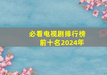 必看电视剧排行榜前十名2024年