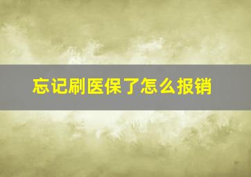 忘记刷医保了怎么报销