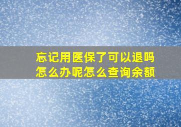 忘记用医保了可以退吗怎么办呢怎么查询余额