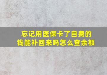 忘记用医保卡了自费的钱能补回来吗怎么查余额