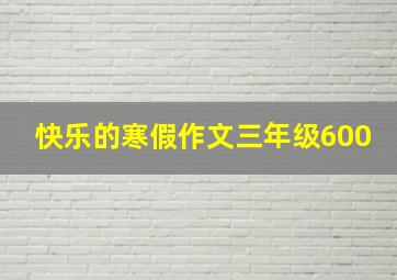 快乐的寒假作文三年级600