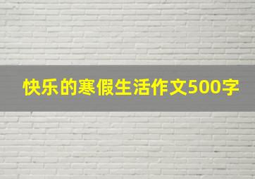 快乐的寒假生活作文500字