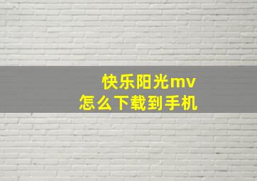 快乐阳光mv怎么下载到手机