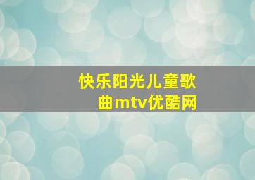 快乐阳光儿童歌曲mtv优酷网