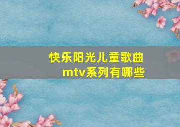 快乐阳光儿童歌曲mtv系列有哪些