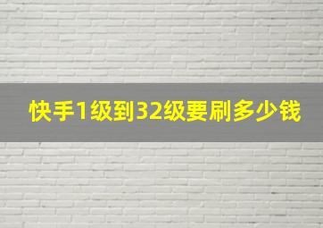 快手1级到32级要刷多少钱