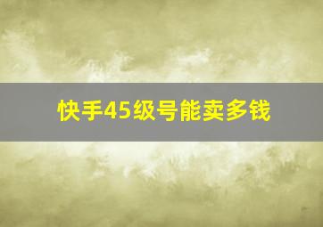 快手45级号能卖多钱