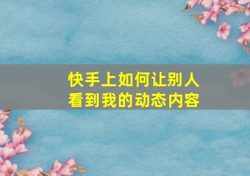 快手上如何让别人看到我的动态内容