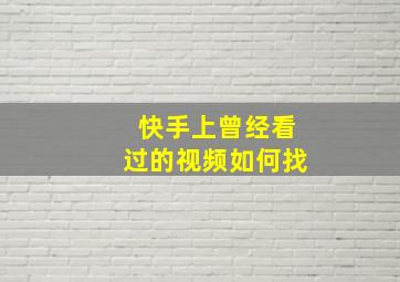 快手上曾经看过的视频如何找