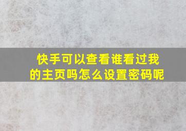 快手可以查看谁看过我的主页吗怎么设置密码呢