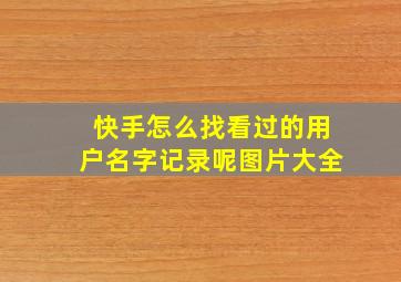 快手怎么找看过的用户名字记录呢图片大全