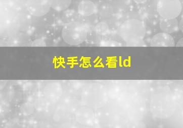 快手怎么看ld