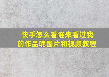 快手怎么看谁来看过我的作品呢图片和视频教程