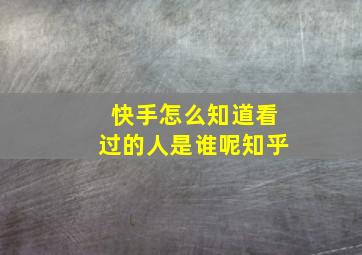 快手怎么知道看过的人是谁呢知乎