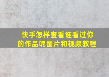 快手怎样查看谁看过你的作品呢图片和视频教程