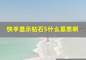 快手显示钻石5什么意思啊