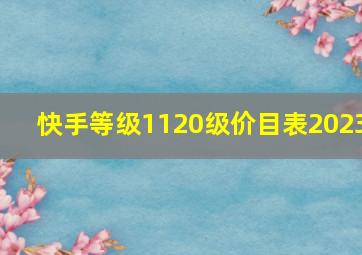 快手等级1120级价目表2023