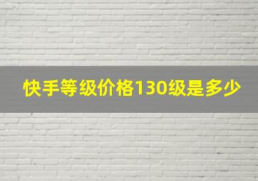 快手等级价格130级是多少