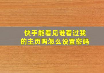 快手能看见谁看过我的主页吗怎么设置密码