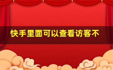 快手里面可以查看访客不