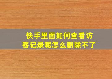 快手里面如何查看访客记录呢怎么删除不了