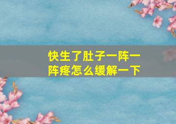 快生了肚子一阵一阵疼怎么缓解一下