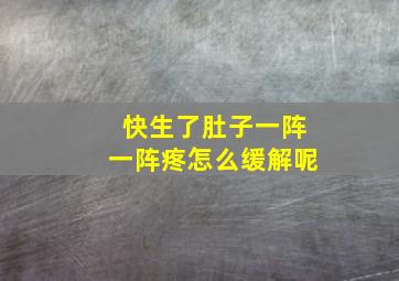 快生了肚子一阵一阵疼怎么缓解呢