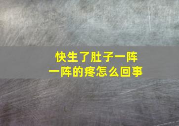 快生了肚子一阵一阵的疼怎么回事