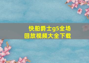 快船爵士g5全场回放视频大全下载