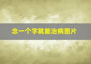 念一个字就能治病图片