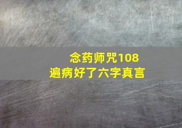 念药师咒108遍病好了六字真言