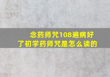 念药师咒108遍病好了初学药师咒是怎么读的