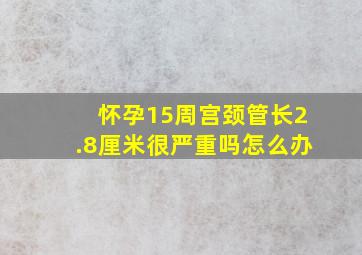 怀孕15周宫颈管长2.8厘米很严重吗怎么办