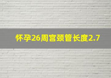 怀孕26周宫颈管长度2.7