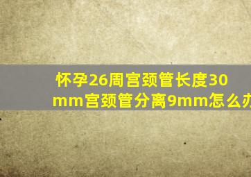 怀孕26周宫颈管长度30mm宫颈管分离9mm怎么办