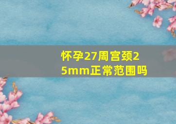 怀孕27周宫颈25mm正常范围吗