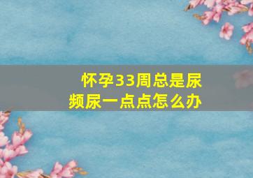 怀孕33周总是尿频尿一点点怎么办