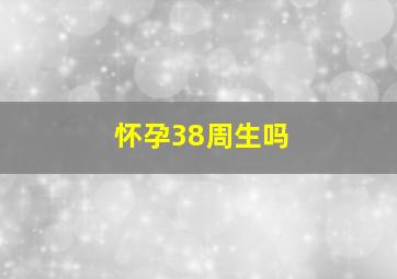 怀孕38周生吗