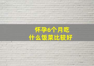 怀孕6个月吃什么饭菜比较好