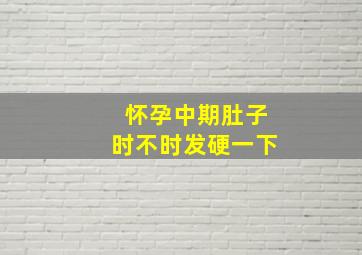 怀孕中期肚子时不时发硬一下