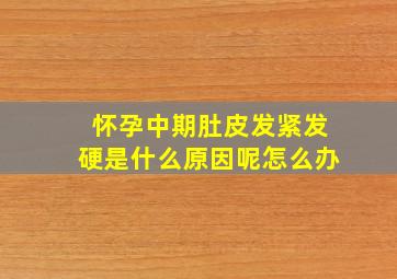 怀孕中期肚皮发紧发硬是什么原因呢怎么办