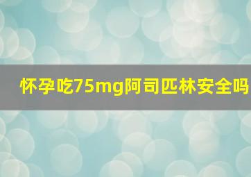 怀孕吃75mg阿司匹林安全吗