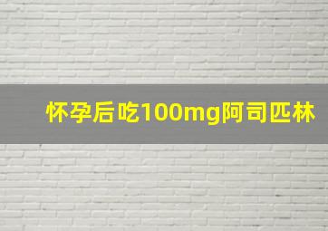 怀孕后吃100mg阿司匹林