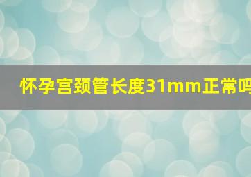 怀孕宫颈管长度31mm正常吗