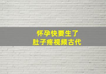 怀孕快要生了肚子疼视频古代