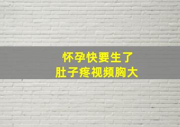 怀孕快要生了肚子疼视频胸大