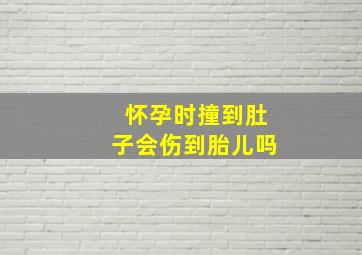 怀孕时撞到肚子会伤到胎儿吗