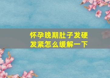 怀孕晚期肚子发硬发紧怎么缓解一下