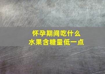 怀孕期间吃什么水果含糖量低一点