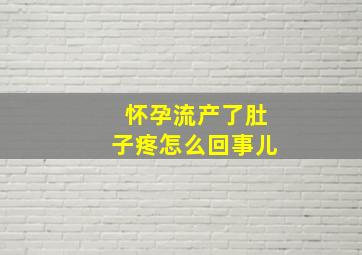 怀孕流产了肚子疼怎么回事儿